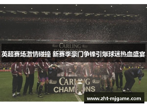 英超赛场激情碰撞 新赛季豪门争锋引爆球迷热血盛宴