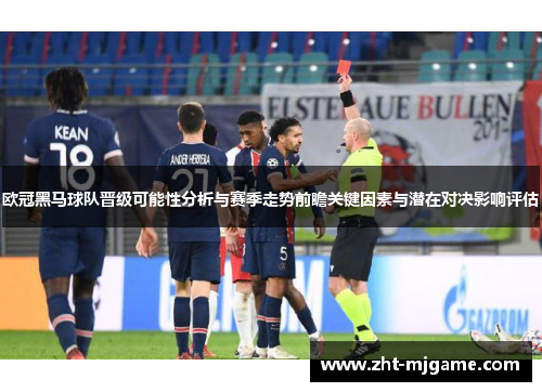 欧冠黑马球队晋级可能性分析与赛季走势前瞻关键因素与潜在对决影响评估