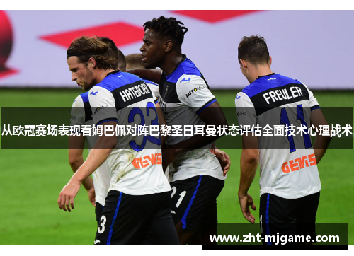 从欧冠赛场表现看姆巴佩对阵巴黎圣日耳曼状态评估全面技术心理战术