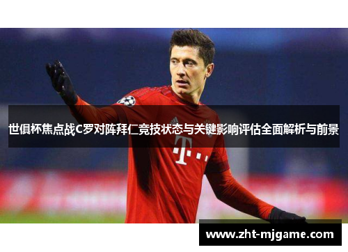 世俱杯焦点战C罗对阵拜仁竞技状态与关键影响评估全面解析与前景