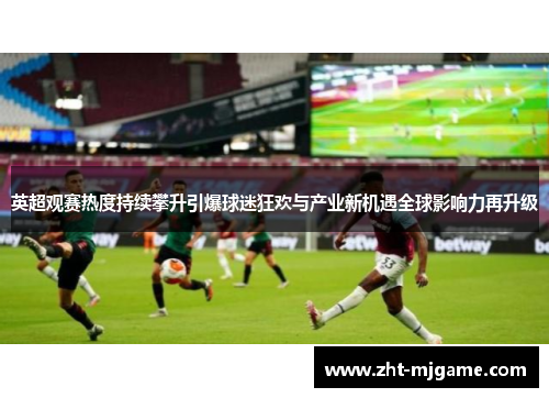 英超观赛热度持续攀升引爆球迷狂欢与产业新机遇全球影响力再升级