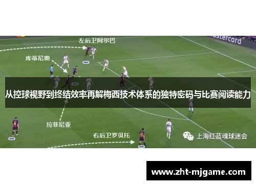 从控球视野到终结效率再解梅西技术体系的独特密码与比赛阅读能力