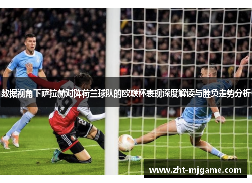 数据视角下萨拉赫对阵荷兰球队的欧联杯表现深度解读与胜负走势分析