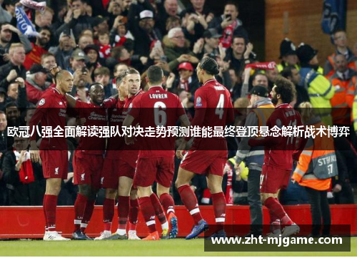 欧冠八强全面解读强队对决走势预测谁能最终登顶悬念解析战术博弈