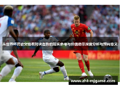 从世界杯历史交锋看对决走势的现实参考与价值启示深度分析与预判意义