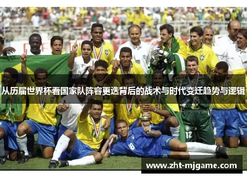 从历届世界杯看国家队阵容更迭背后的战术与时代变迁趋势与逻辑