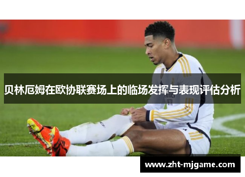 贝林厄姆在欧协联赛场上的临场发挥与表现评估分析