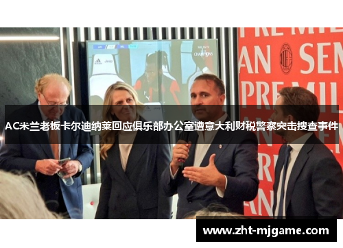 AC米兰老板卡尔迪纳莱回应俱乐部办公室遭意大利财税警察突击搜查事件 AC米兰老板卡尔迪纳莱回应俱乐部办公室遭意大利财税警察突击搜查事件