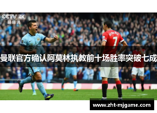 曼联官方确认阿莫林执教前十场胜率突破七成 曼联官方确认阿莫林执教前十场胜率突破七成