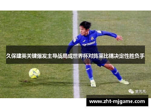久保建英关键爆发主导战局成世界杯对阵莱比锡决定性胜负手 久保建英关键爆发主导战局成世界杯对阵莱比锡决定性胜负手