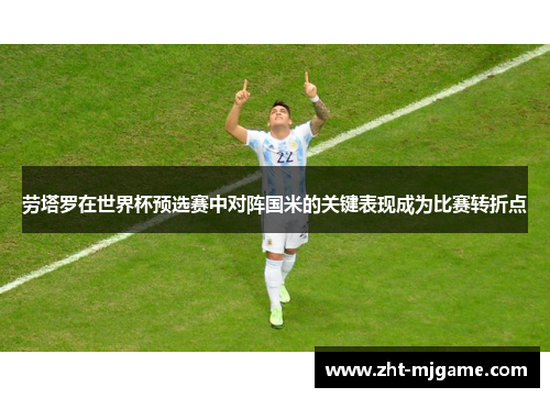 劳塔罗在世界杯预选赛中对阵国米的关键表现成为比赛转折点 劳塔罗在世界杯预选赛中对阵国米的关键表现成为比赛转折点