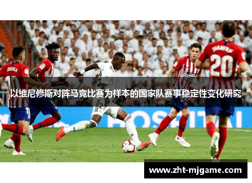 以维尼修斯对阵马竞比赛为样本的国家队赛事稳定性变化研究 以维尼修斯对阵马竞比赛为样本的国家队赛事稳定性变化研究