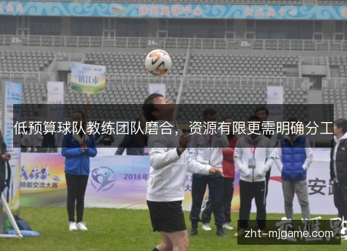 低预算球队教练团队磨合，资源有限更需明确分工