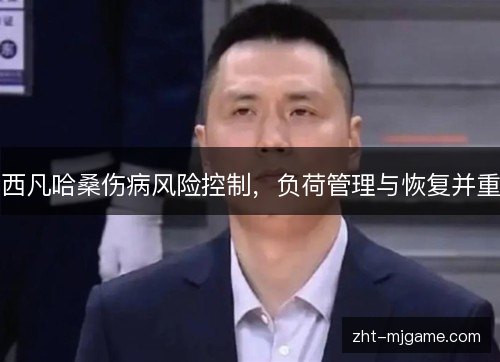 西凡哈桑伤病风险控制，负荷管理与恢复并重