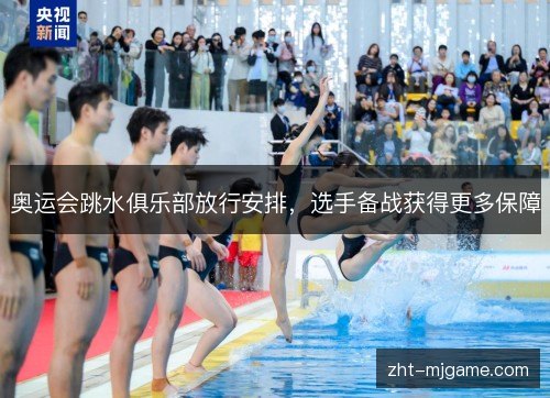 奥运会跳水俱乐部放行安排，选手备战获得更多保障